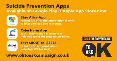Social media image with the following text: Suicide Prevention Apps available on Google Play and Apple App Store now! Stay Alive App packed full of useful information and tools to help you stay safe in a crisis. Calm Harm App tasks, information and support to help you resist the urge to self-harm. Text SHOUT to: 85258 to text with a trained crisis volunteer (24 hours free)